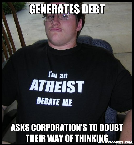 Generates debt asks Corporation's to doubt their way of thinking - Generates debt asks Corporation's to doubt their way of thinking  Scumbag Atheist