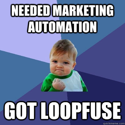 Needed Marketing Automation Got LoopFuse - Needed Marketing Automation Got LoopFuse  Success Kid