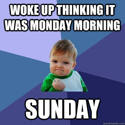 woke up thinking it was monday morning sunday  Success Kid