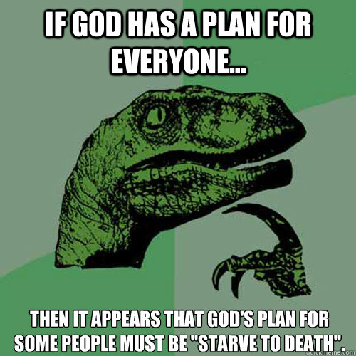 If God has a plan for everyone... then it appears that god's plan for some people must be 