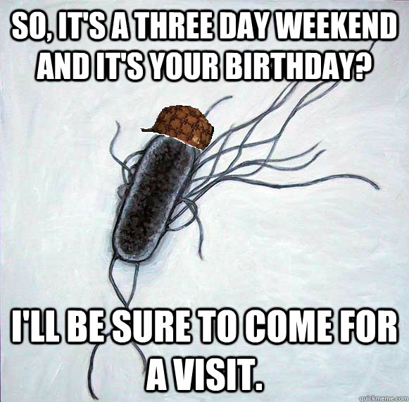 So, it's a three day weekend AND it's your birthday? I'll be sure to come for a visit. - So, it's a three day weekend AND it's your birthday? I'll be sure to come for a visit.  Misc