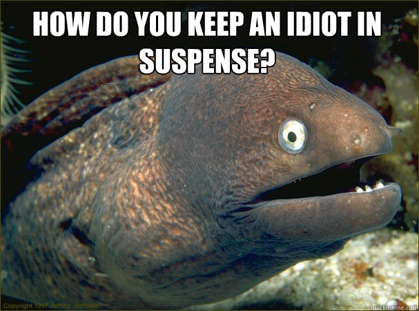  How do you keep an idiot in suspense?  Bad Joke Eel