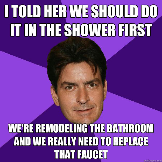 I told her we should do it in the shower first we're remodeling the bathroom and we really need to replace that faucet  Clean Sheen