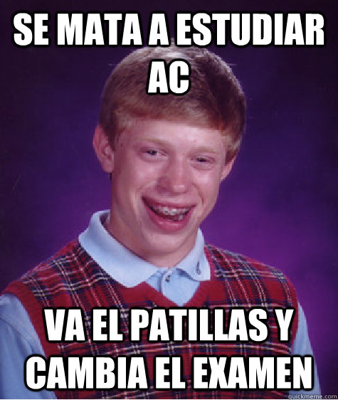 Se mata a estudiar AC Va el Patillas y cambia el examen - Se mata a estudiar AC Va el Patillas y cambia el examen  Bad Luck Brian