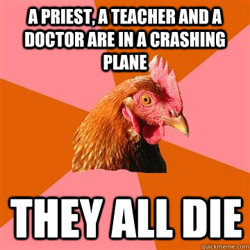 A priest, a teacher and a doctor are in a crashing plane THEY ALL DIE  Anti-Joke Chicken