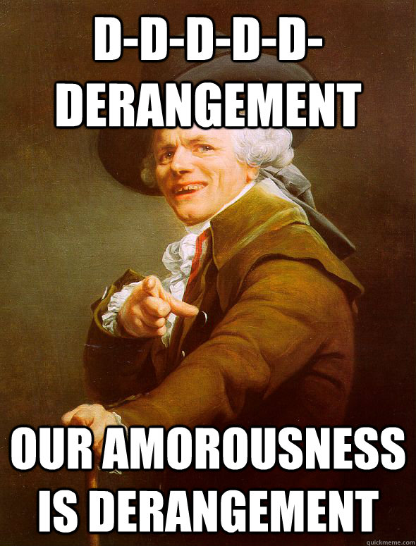 D-d-d-d-d-Derangement Our amorousness is derangement  Joseph Ducreux