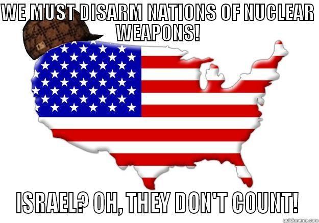 WE MUST DISARM NATIONS OF NUCLEAR WEAPONS! ISRAEL? OH, THEY DON'T COUNT! Scumbag america