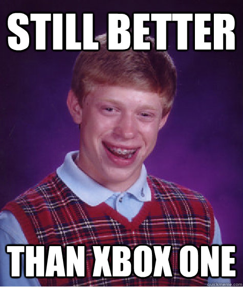 Still better than Xbox One - Still better than Xbox One  Bad Luck Brian