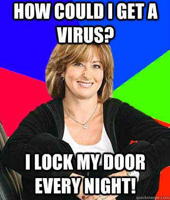 How could i get a virus? I lock my door every night! - How could i get a virus? I lock my door every night!  Sheltering Suburban Mom