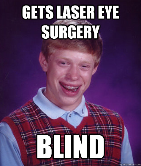 Gets laser eye surgery blind - Gets laser eye surgery blind  Bad Luck Brian