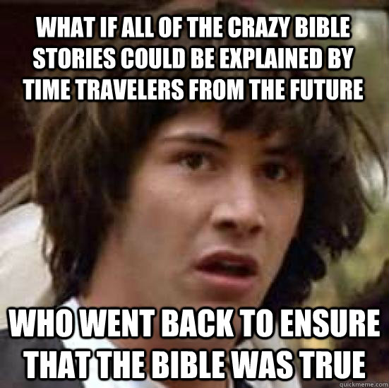 What if all of the crazy bible stories could be explained by time travelers from the future who went back to ensure that the bible was true  conspiracy keanu