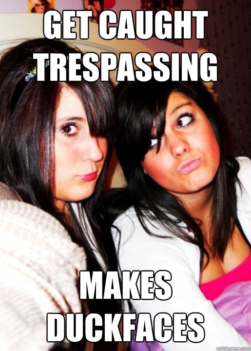 Get caught trespassing makes duckfaces - Get caught trespassing makes duckfaces  Duck face sara