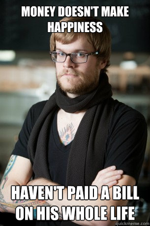 money doesn't make happiness haven't paid a bill on his whole life   Hipster Barista