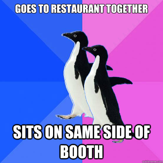 Goes to restaurant together Sits on same side of booth - Goes to restaurant together Sits on same side of booth  Socially Awkward Couple