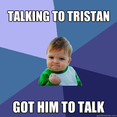 Talking to Tristan got him to talk - Talking to Tristan got him to talk  Success Kid