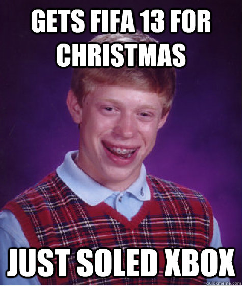 Gets fifa 13 for christmas  Just soled xbox  Bad Luck Brian