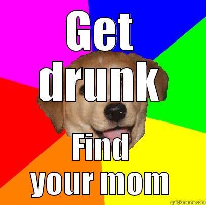 GET DRUNK FIND YOUR MOM Advice Dog