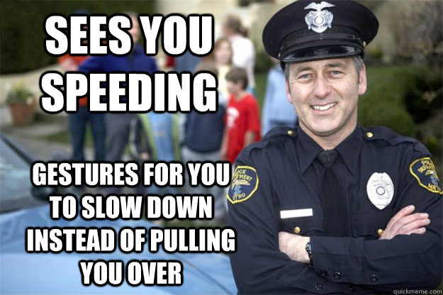 sees you speeding gestures for you to slow down instead of pulling you over - sees you speeding gestures for you to slow down instead of pulling you over  Good Guy Cop