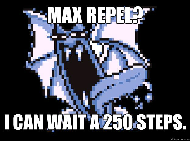 Max Repel? I can wait a 250 steps.  Creepy Golbat