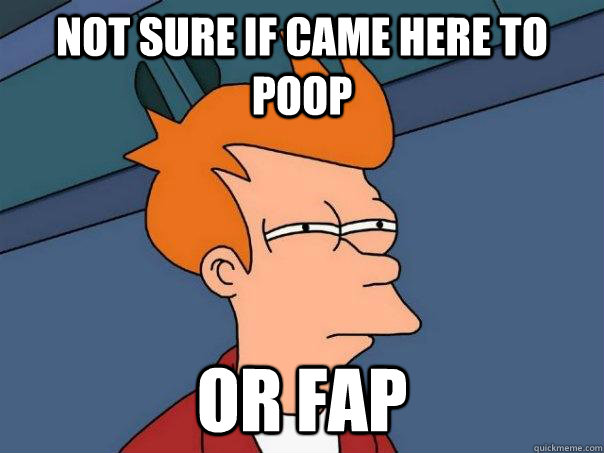 Not sure if came here to poop or fap  Futurama Fry