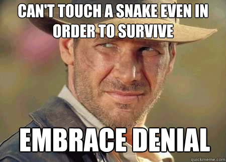 can't touch a snake even in order to survive embrace denial  Indiana Jones Life Lessons