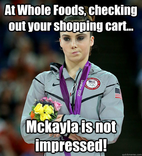 At Whole Foods, checking out your shopping cart... Mckayla is not impressed!  McKayla Not Impressed