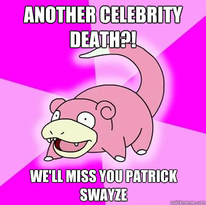 Another Celebrity  death?! We'll miss you Patrick Swayze   Slowpoke