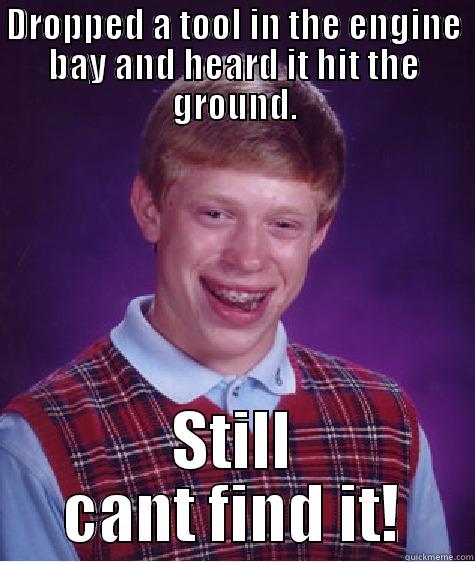 DROPPED A TOOL IN THE ENGINE BAY AND HEARD IT HIT THE GROUND. STILL CANT FIND IT! Bad Luck Brian