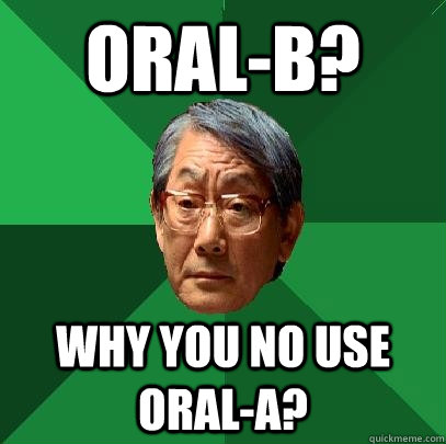 Oral-B? Why you no use Oral-A?  High Expectations Asian Father