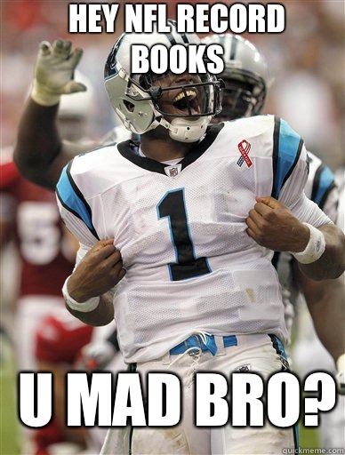 Hey NFL record books U Mad Bro?  Cam Newton-U Mad Bro