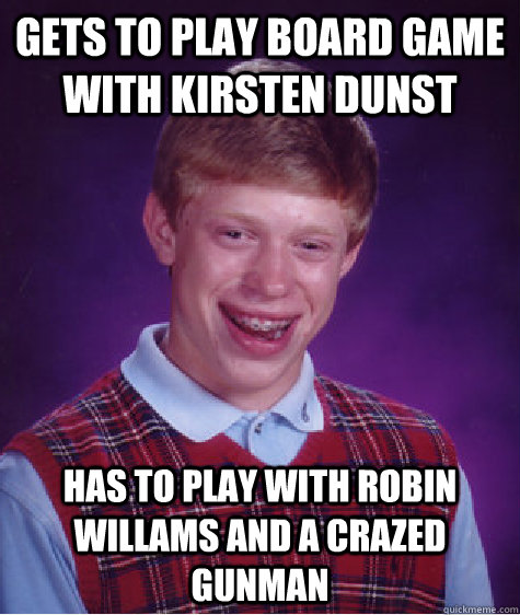 Gets to play board game with Kirsten Dunst  has to play with Robin Willams and a crazed gunman - Gets to play board game with Kirsten Dunst  has to play with Robin Willams and a crazed gunman  Bad Luck Brian