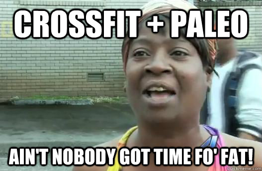 Crossfit + Paleo Ain't nobody got time fo' fat!  Sweet Brown