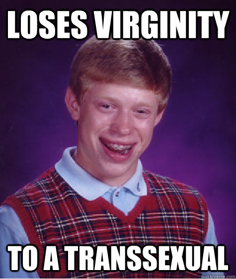 loses virginity to a transsexual - loses virginity to a transsexual  Bad Luck Brian