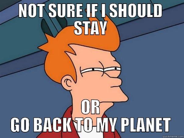 NOT SURE IF I SHOULD STAY OR GO BACK TO MY PLANET Futurama Fry