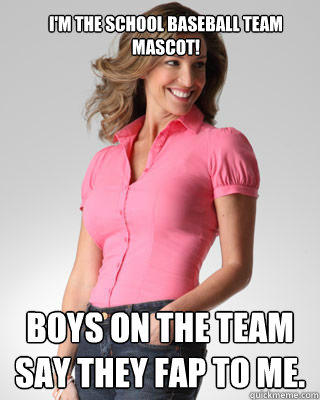 I'm the School Baseball Team Mascot! Boys on the team say they fap to me.  Oblivious Suburban Mom