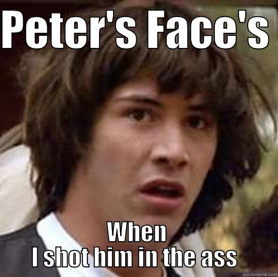 Fuck lol  - PETER'S FACE'S  WHEN I SHOT HIM IN THE ASS  conspiracy keanu