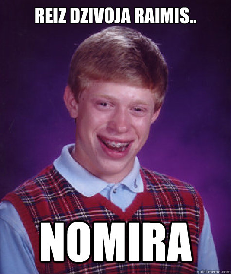 Reiz dzivoja Raimis.. NOMIRA - Reiz dzivoja Raimis.. NOMIRA  Bad Luck Brian