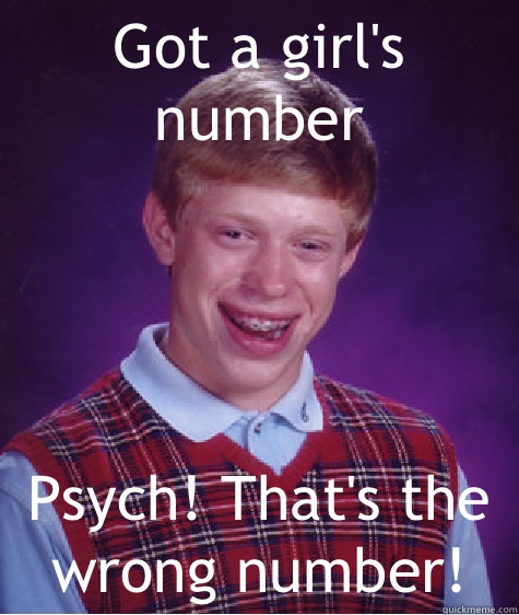 Got a girl's number  Psych! That's the wrong number! - Got a girl's number  Psych! That's the wrong number!  Bad Luck Brian