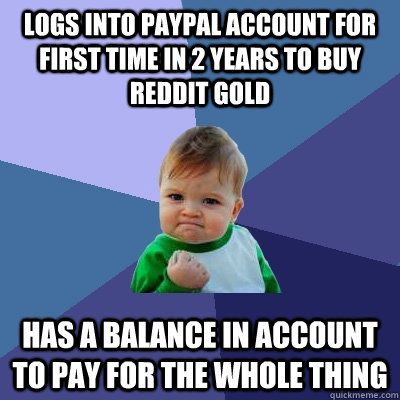 Logs into paypal account for first time in 2 years to buy reddit gold Has a balance in account to pay for the whole thing - Logs into paypal account for first time in 2 years to buy reddit gold Has a balance in account to pay for the whole thing  Success Kid