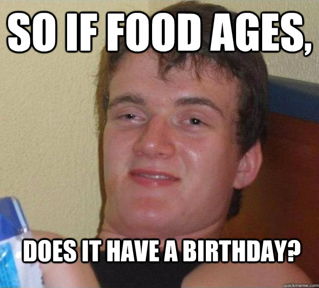 So if food ages, does it have a birthday? - So if food ages, does it have a birthday?  The High Guy