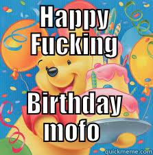 HAPPY FUCKING BIRTHDAY MOFO  Misc