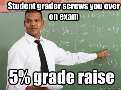 Student grader screws you over on exam 5% grade raise  Good Guy Teacher