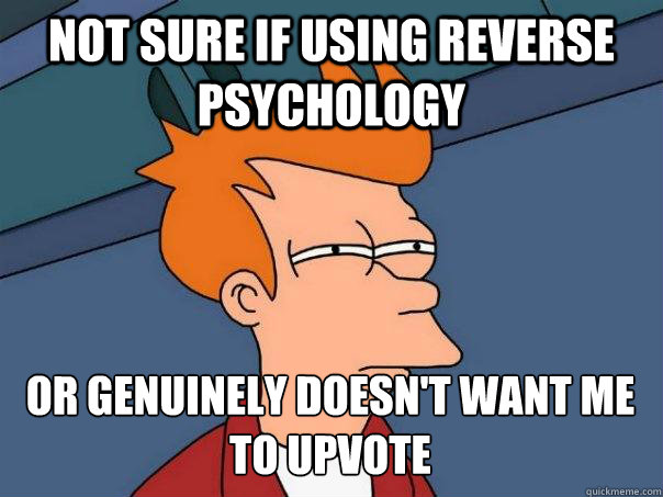 not sure if using reverse psychology or genuinely doesn't want me to upvote  Futurama Fry