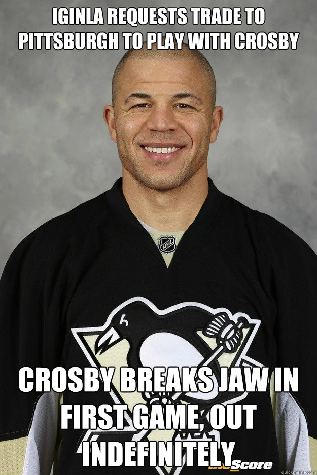 Iginla requests trade to Pittsburgh to play with Crosby Crosby breaks jaw in first game, out indefinitely - Iginla requests trade to Pittsburgh to play with Crosby Crosby breaks jaw in first game, out indefinitely  Bad Luck Jarome