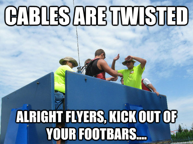 Cables are twisted Alright flyers, kick out of your footbars....  