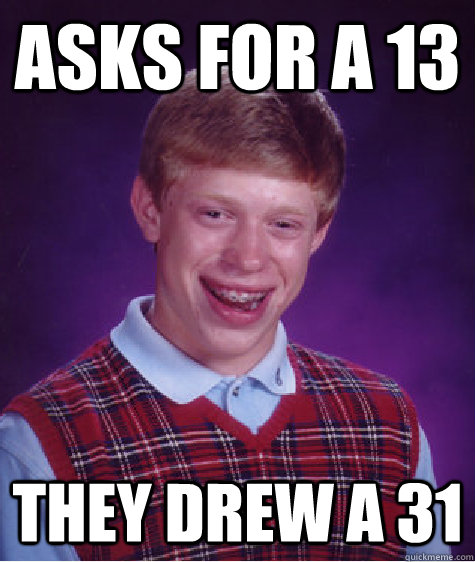 Asks for a 13 They drew a 31  Bad Luck Brian