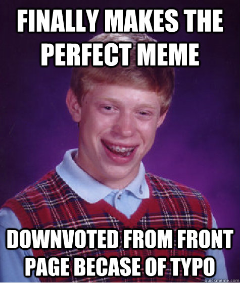 Finally makes the perfect meme Downvoted from front page becase of typo  Bad Luck Brian