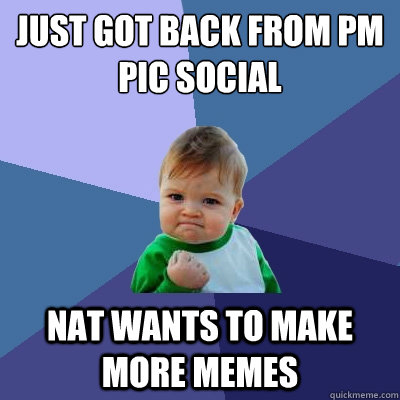 just got back from pm pic social nat wants to make more memes  Success Kid