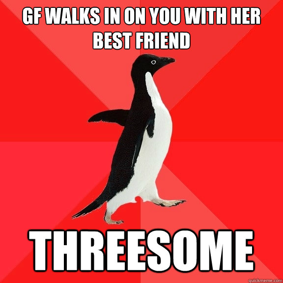 GF walks in on you with her best friend threesome  Socially Awesome Penguin