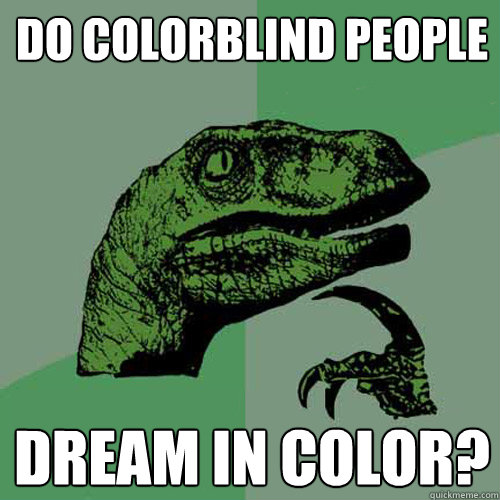 do colorblind people dream in color?  Philosoraptor